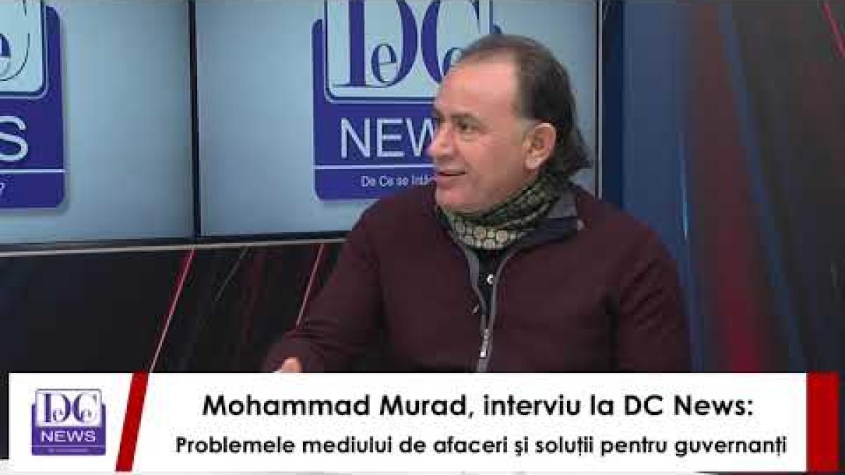 Mohammad Murad, interviu la DC News: Problemele mediului de afaceri şi soluţii pentru guvernanţi