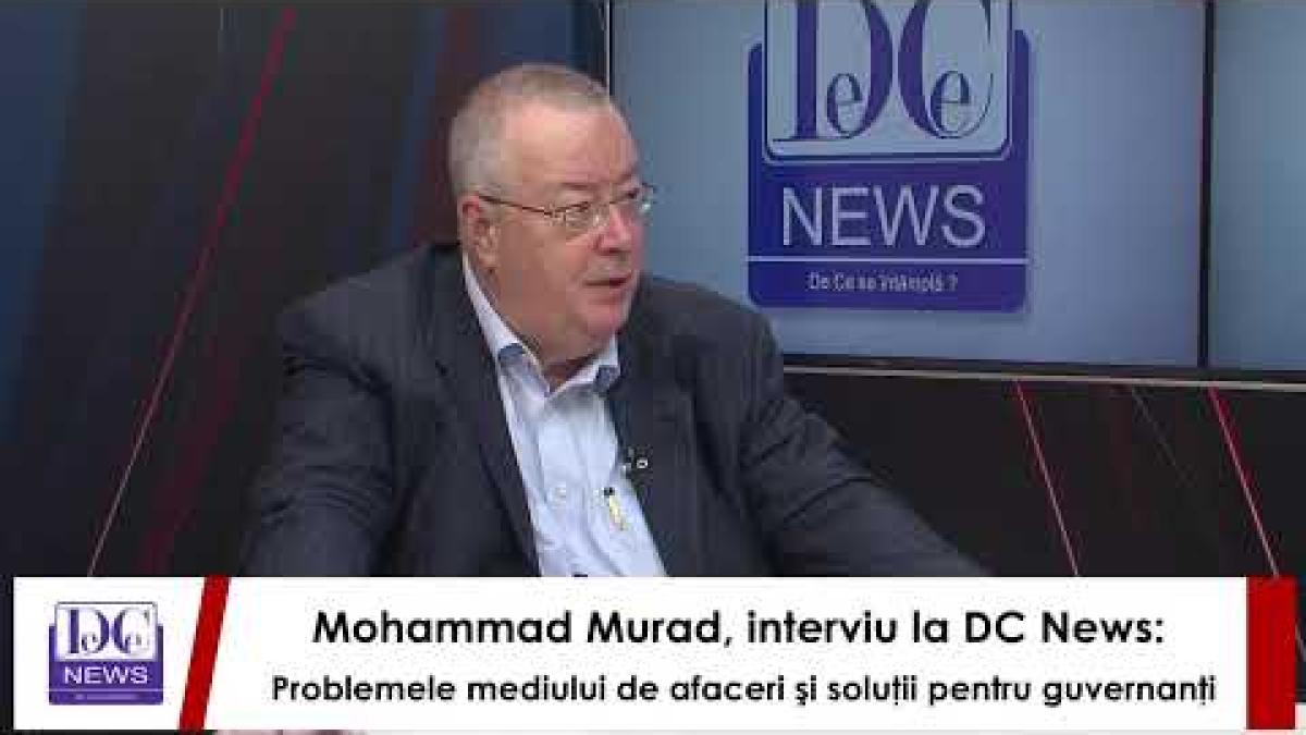 Mohammad Murad, interviu la DC News: Problemele mediului de afaceri şi soluţii pentru guvernanţi