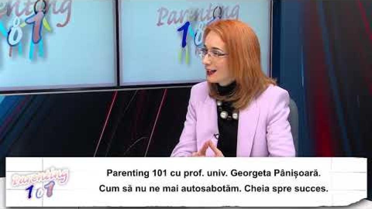 Cum să nu ne mai autosabotăm. Cheia spre succes. Parenting 101 cu prof. univ. Georgeta Pânișoară
