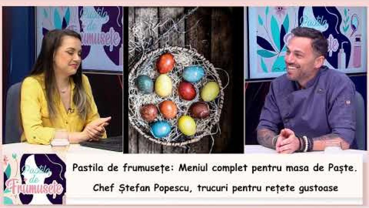 Pastila de Frumusețe. Chef Ștefan Popescu: Meniul complet pentru masa de Paște