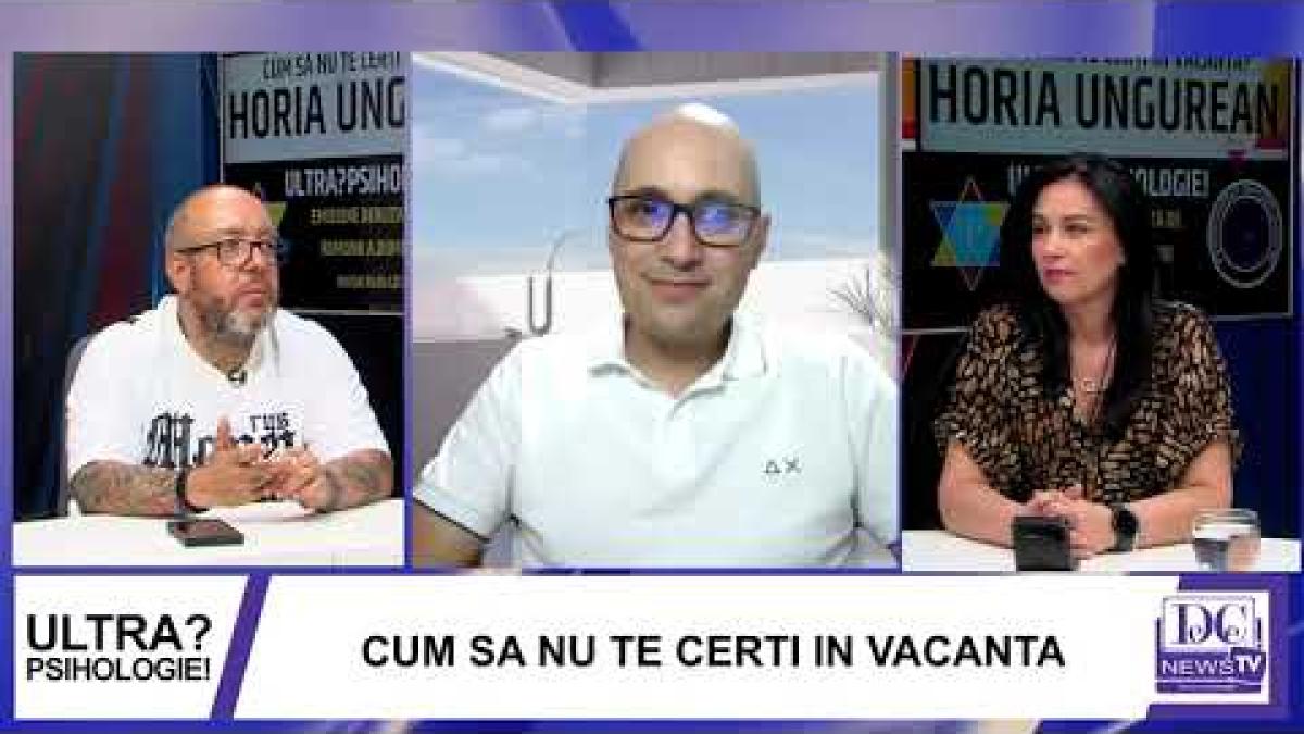 Cum să nu te cerți în vacanță? Horia Ungurean, invitat la Ultrapsihologie