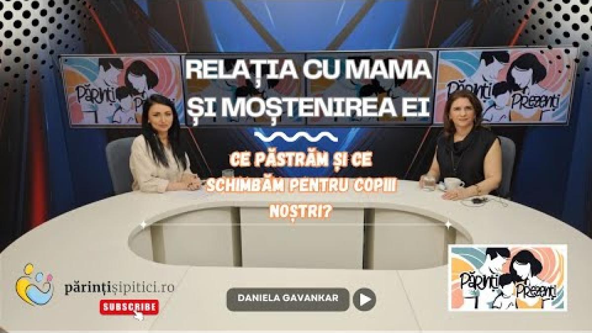 Relația cu mama și „moștenirea” ei: Ce păstrăm și ce schimbăm? Daniela Gavankar, la Părinți Prezenți