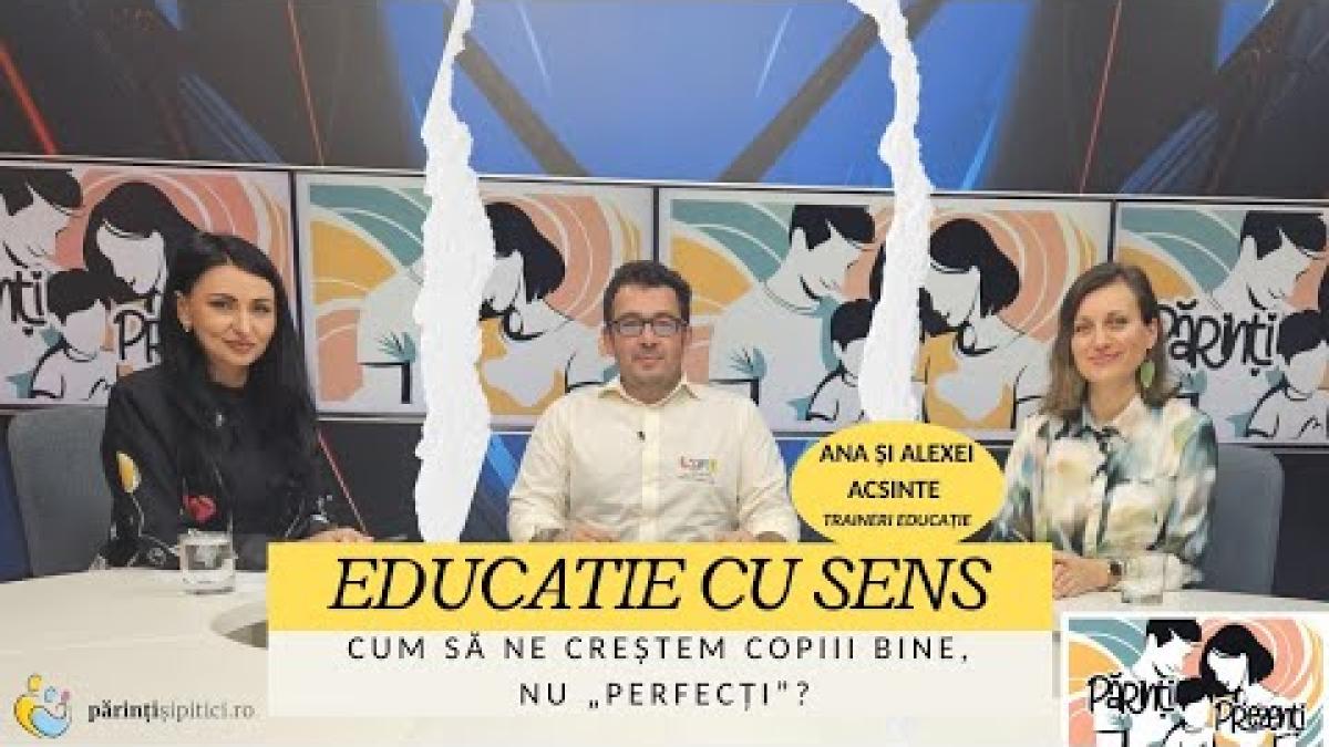 Educație cu sens: Cum creștem copiii BINE, NU perfecți? Ana și Alexei Acsinte, la Părinți Prezenți