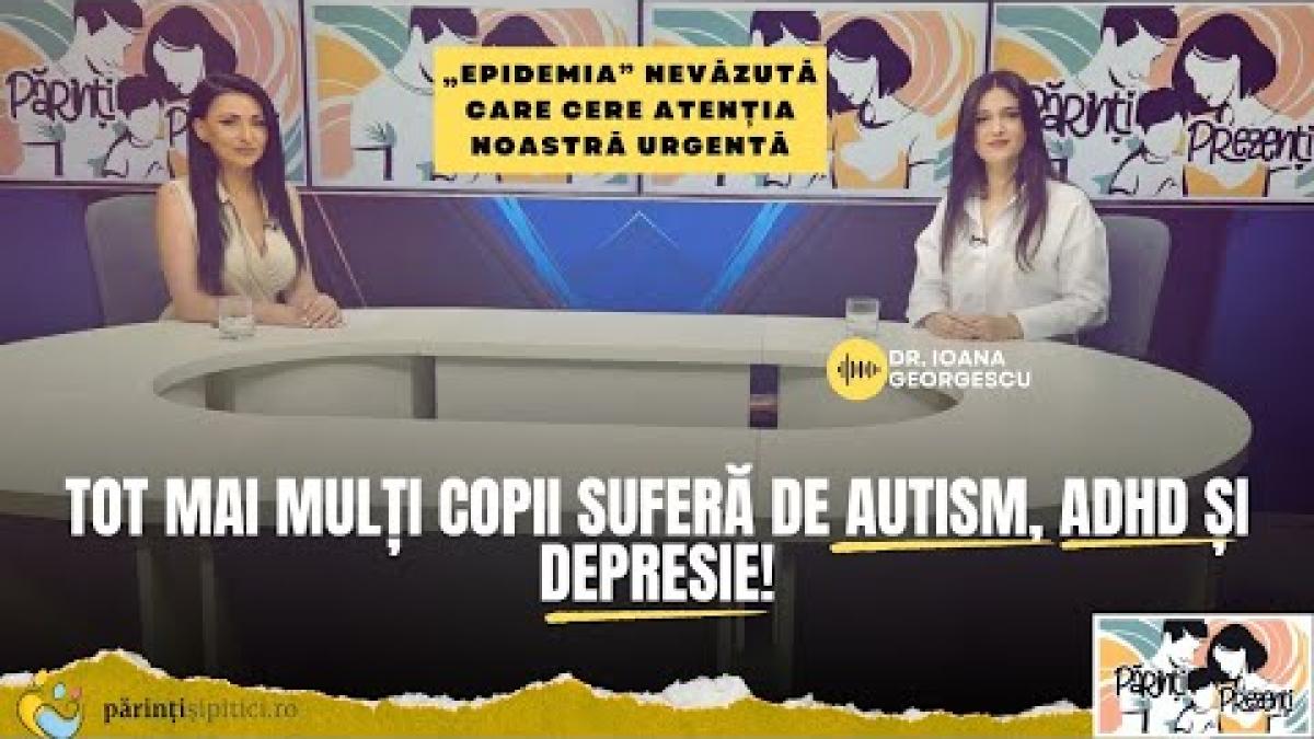 „Explozie” de autism, ADHD și depresie la copii! Dr. Ioana Georgescu, la Părinți Prezenți